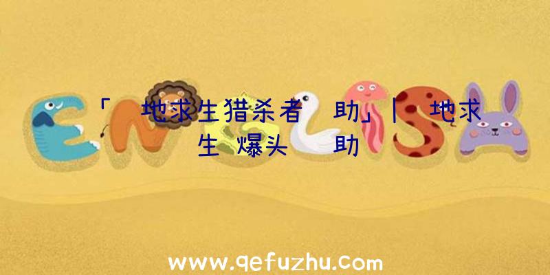 「绝地求生猎杀者辅助」|绝地求生